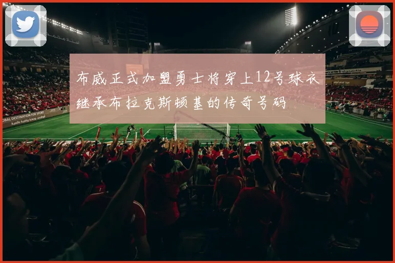 布威正式加盟勇士将穿上12号球衣继承布拉克斯顿基的传奇号码