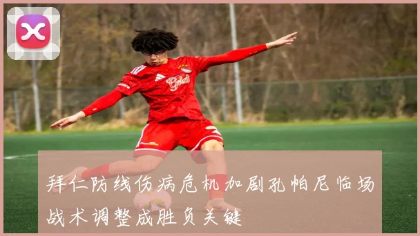 拜仁防线伤病危机加剧孔帕尼临场战术调整成胜负关键